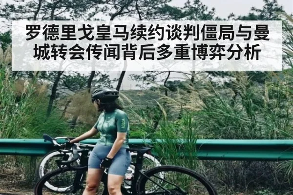 罗德里戈皇马续约谈判僵局与曼城转会传闻背后多重博弈分析