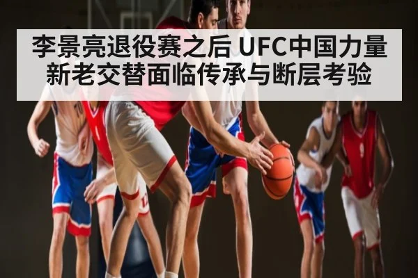 李景亮退役赛之后 UFC中国力量新老交替面临传承与断层考验